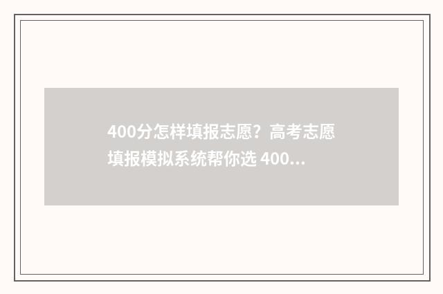 400分怎样填报志愿？高考志愿填报模拟系统帮你选 400分可以报什么专业