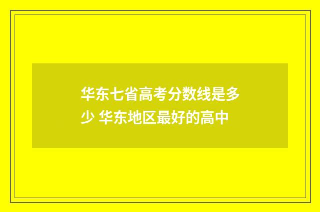 华东七省高考分数线是多少 华东地区最好的高中