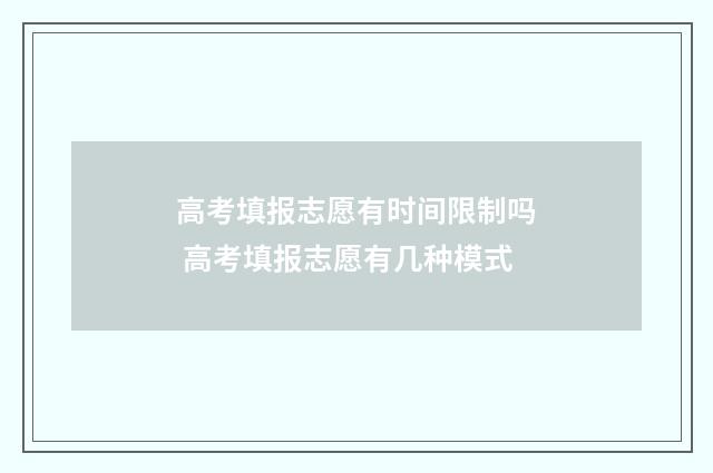 高考填报志愿有时间限制吗 高考填报志愿有几种模式