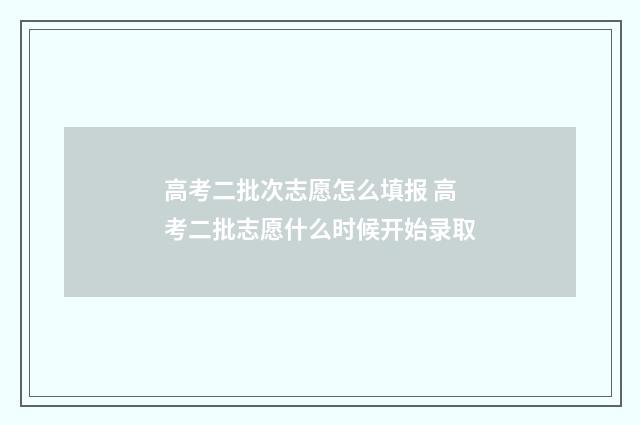 高考二批次志愿怎么填报 高考二批志愿什么时候开始录取