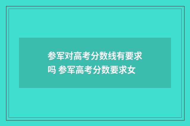 参军对高考分数线有要求吗 参军高考分数要求女