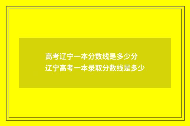 高考辽宁一本分数线是多少分 辽宁高考一本录取分数线是多少