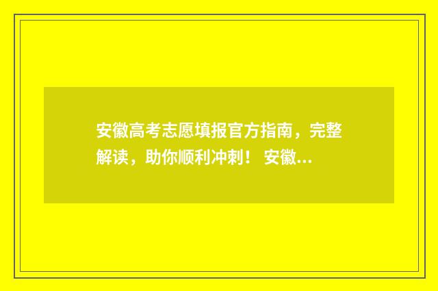 安徽高考志愿填报官方指南，完整解读，助你顺利冲刺！ 安徽高考志愿填报平台