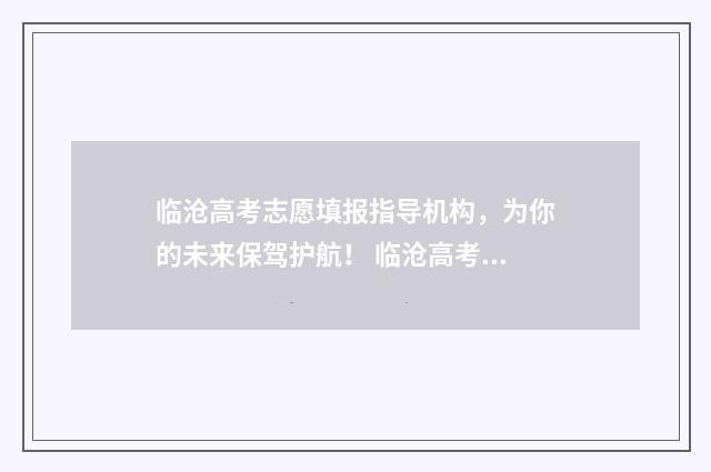 临沧高考志愿填报指导机构，为你的未来保驾护航！ 临沧高考志愿填报一对一咨询指导