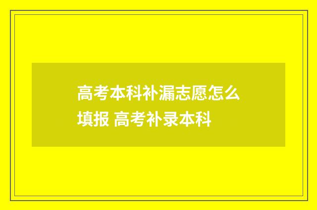高考本科补漏志愿怎么填报 高考补录本科