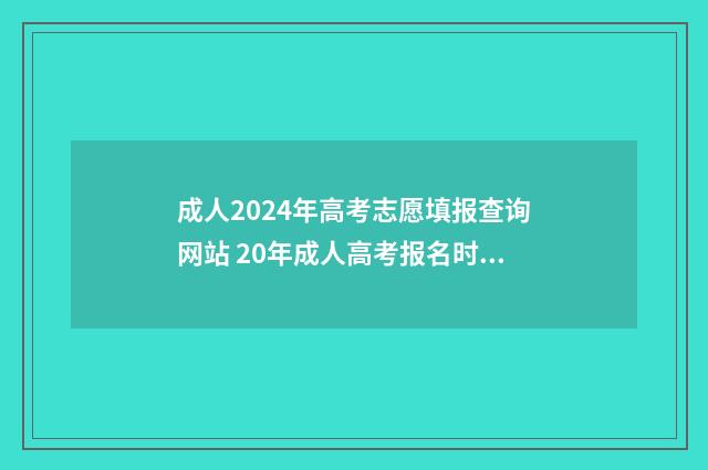 成人2024年高考志愿填报查询网站 20年成人高考报名时间