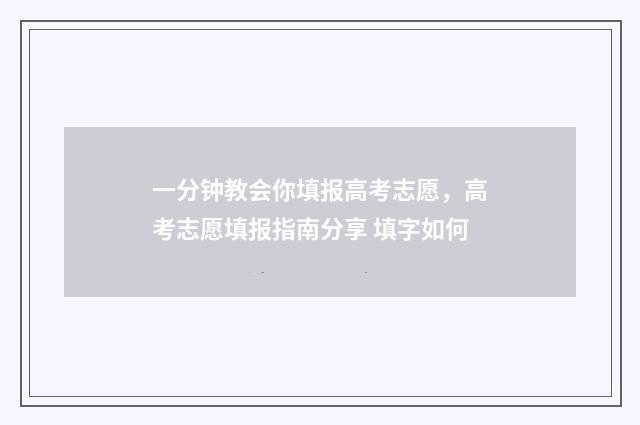 一分钟教会你填报高考志愿，高考志愿填报指南分享 填字如何
