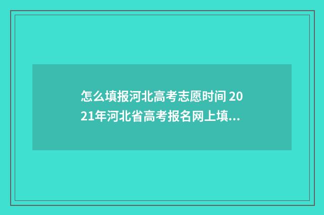 怎么填报河北高考志愿时间 2021年河北省高考报名网上填报流程