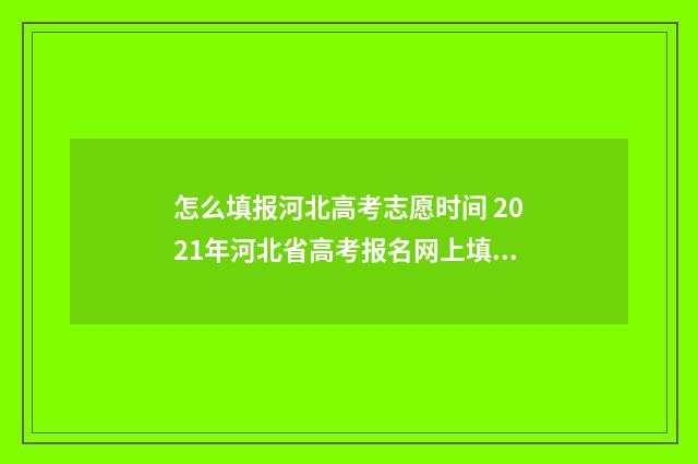怎么填报河北高考志愿时间 2021年河北省高考报名网上填报流程