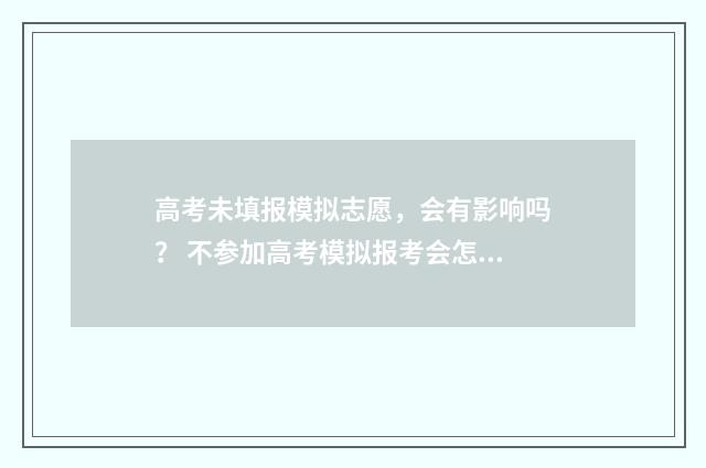 高考未填报模拟志愿，会有影响吗？ 不参加高考模拟报考会怎样