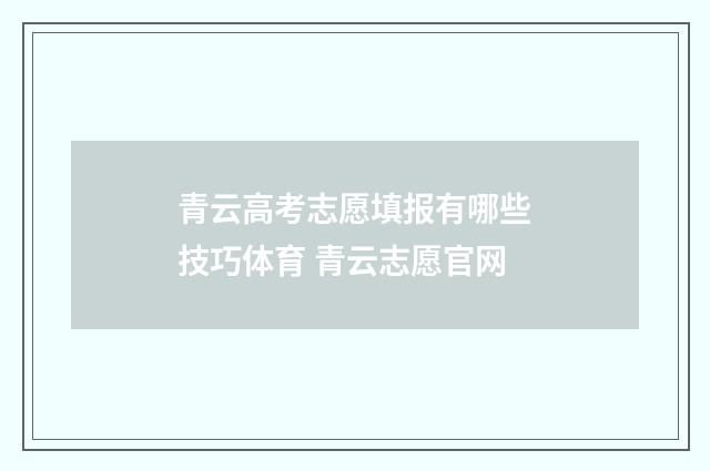 青云高考志愿填报有哪些技巧体育 青云志愿官网