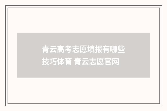 青云高考志愿填报有哪些技巧体育 青云志愿官网