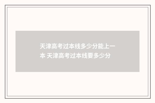 天津高考过本线多少分能上一本 天津高考过本线要多少分