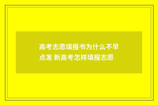 高考志愿填报书为什么不早点发 新高考怎样填报志愿