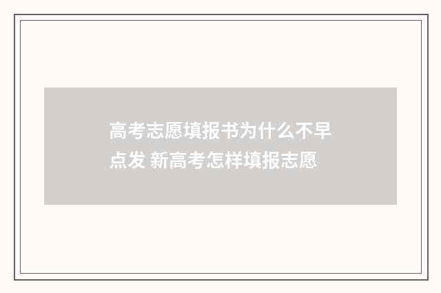 高考志愿填报书为什么不早点发 新高考怎样填报志愿
