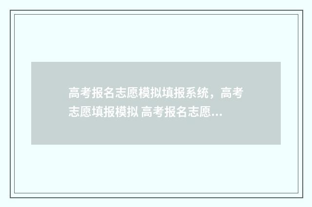 高考报名志愿模拟填报系统，高考志愿填报模拟 高考报名志愿模拟器