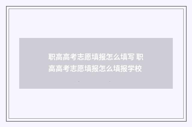 职高高考志愿填报怎么填写 职高高考志愿填报怎么填报学校