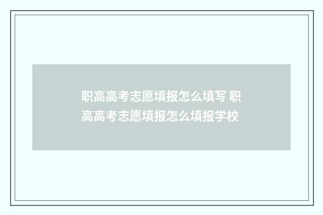 职高高考志愿填报怎么填写 职高高考志愿填报怎么填报学校