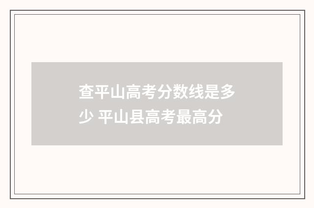 查平山高考分数线是多少 平山县高考最高分