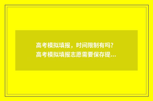 高考模拟填报，时间限制有吗？ 高考模拟填报志愿需要保存提交吗