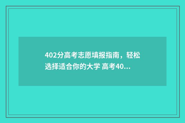402分高考志愿填报指南，轻松选择适合你的大学 高考402能上什么大学