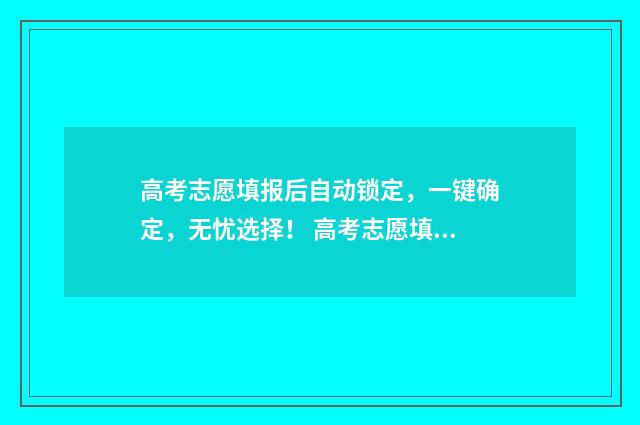 高考志愿填报后自动锁定，一键确定，无忧选择！ 高考志愿填报时间2024