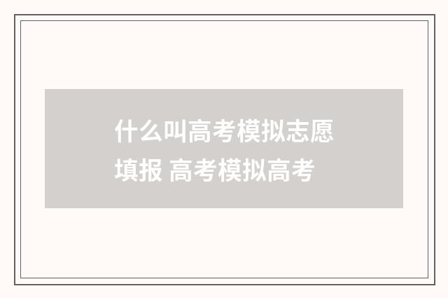 什么叫高考模拟志愿填报 高考模拟高考