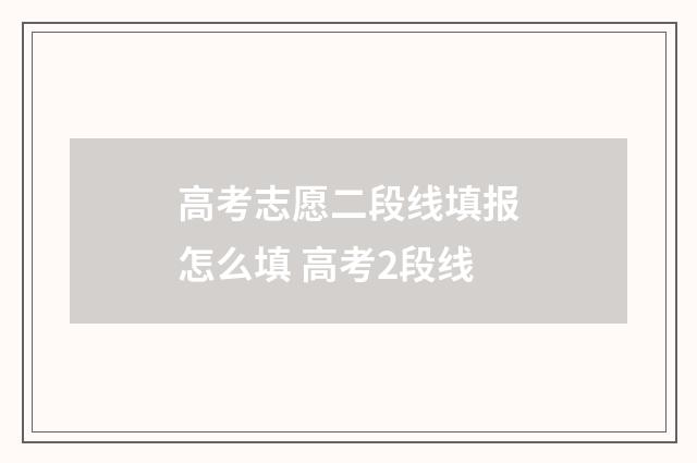 高考志愿二段线填报怎么填 高考2段线