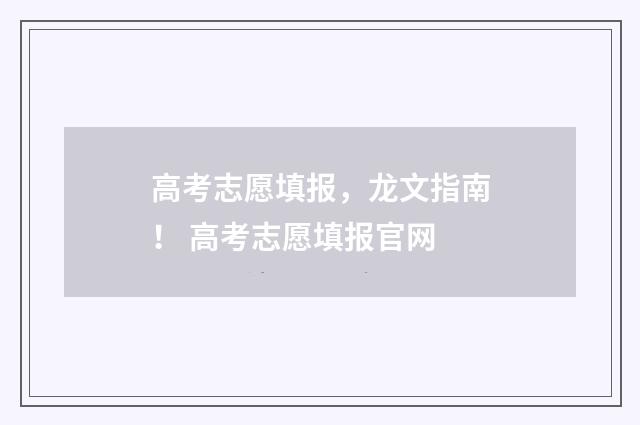 高考志愿填报，龙文指南！ 高考志愿填报官网
