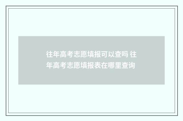 往年高考志愿填报可以查吗 往年高考志愿填报表在哪里查询