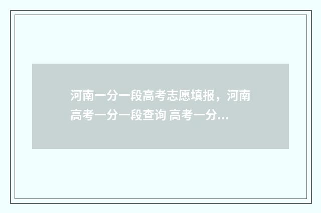 河南一分一段高考志愿填报，河南高考一分一段查询 高考一分一段分段表2021河南