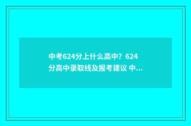 中考624分上什么高中？624分高中录取线及报考建议 中考成绩624分算不算好