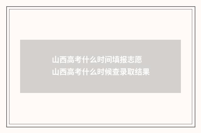 山西高考什么时间填报志愿 山西高考什么时候查录取结果