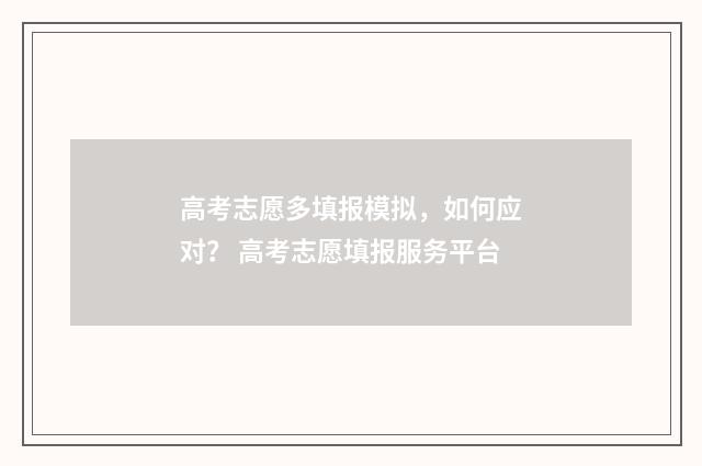 高考志愿多填报模拟，如何应对？ 高考志愿填报服务平台