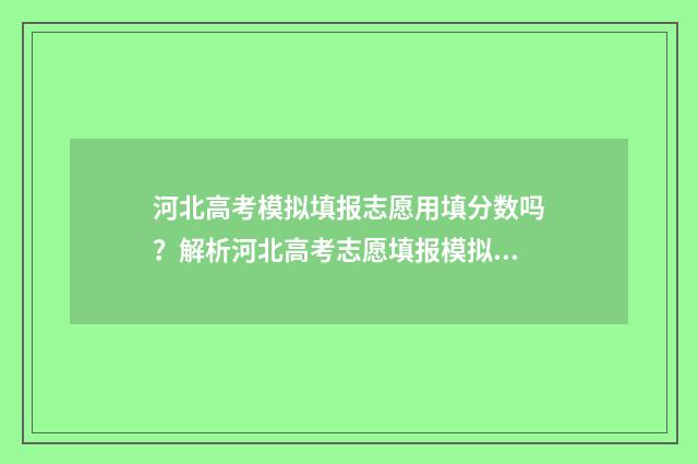 河北高考模拟填报志愿用填分数吗？解析河北高考志愿填报模拟填分规则 河北高考模拟填报
