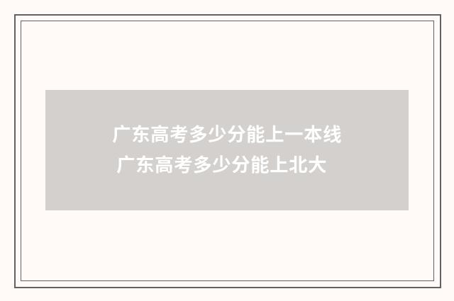 广东高考多少分能上一本线 广东高考多少分能上北大