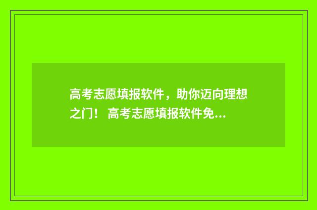 高考志愿填报软件，助你迈向理想之门！ 高考志愿填报软件免费版