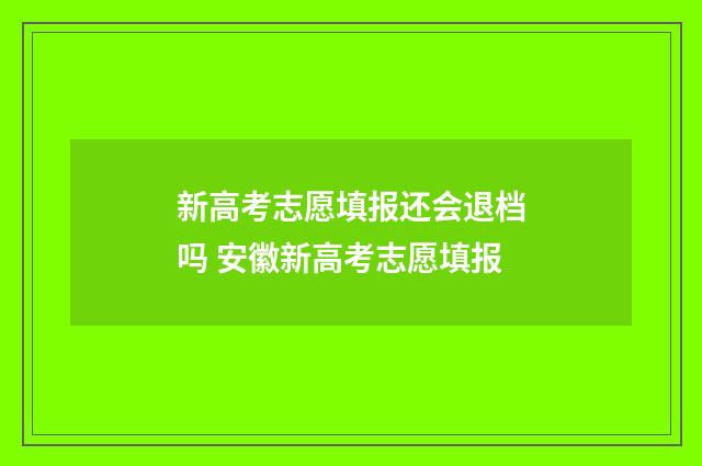 新高考志愿填报还会退档吗 安徽新高考志愿填报