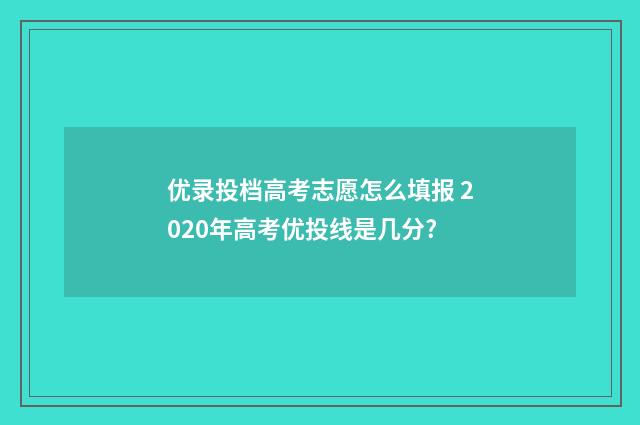优录投档高考志愿怎么填报 2020年高考优投线是几分?