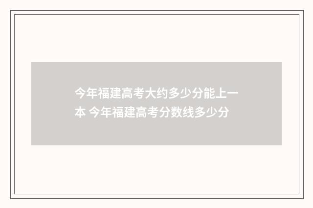 今年福建高考大约多少分能上一本 今年福建高考分数线多少分
