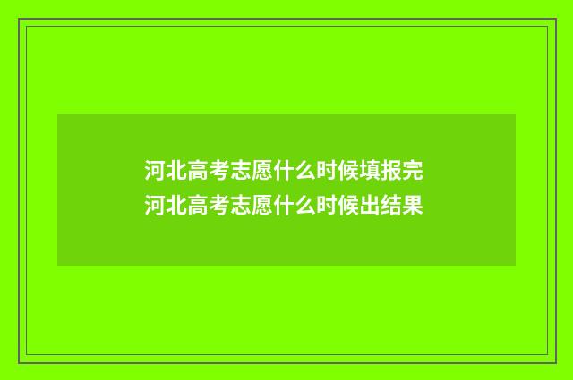 河北高考志愿什么时候填报完 河北高考志愿什么时候出结果