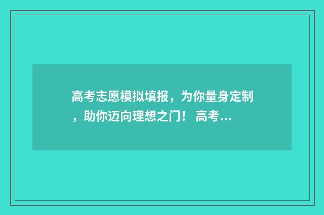 高考志愿模拟填报，为你量身定制，助你迈向理想之门！ 高考志愿模拟怎么填