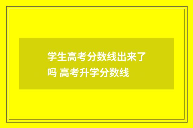 学生高考分数线出来了吗 高考升学分数线