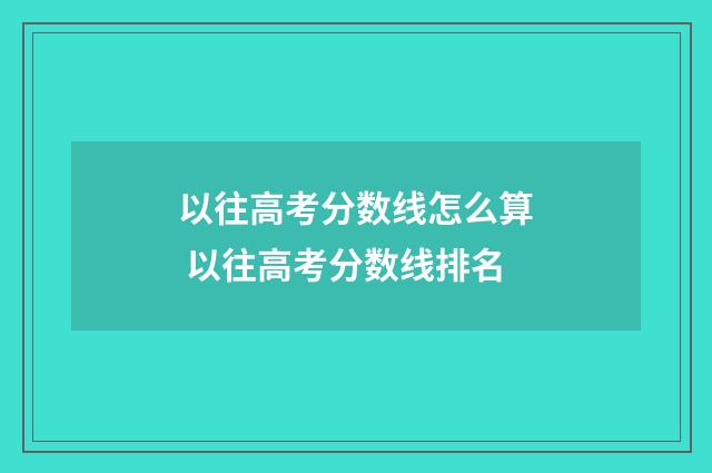 以往高考分数线怎么算 以往高考分数线排名