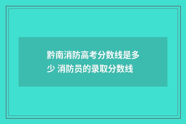 黔南消防高考分数线是多少 消防员的录取分数线