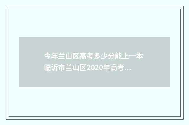 今年兰山区高考多少分能上一本 临沂市兰山区2020年高考报名公告
