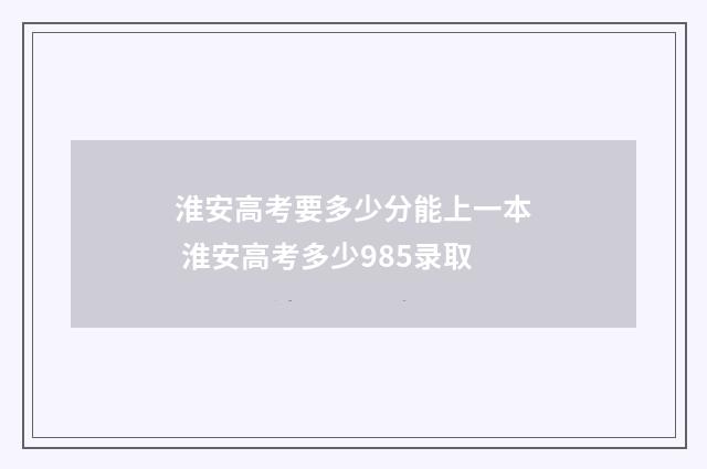 淮安高考要多少分能上一本 淮安高考多少985录取