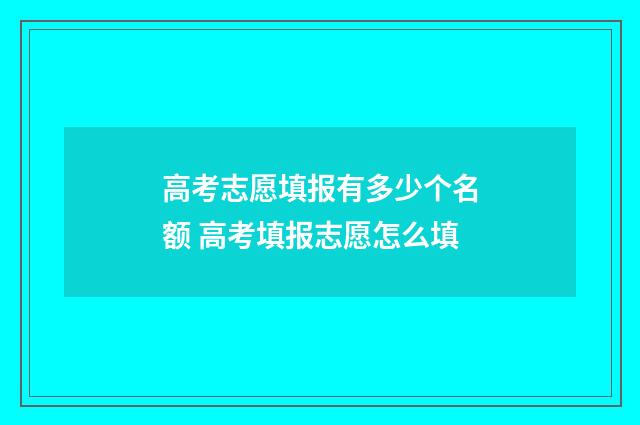 高考志愿填报有多少个名额 高考填报志愿怎么填