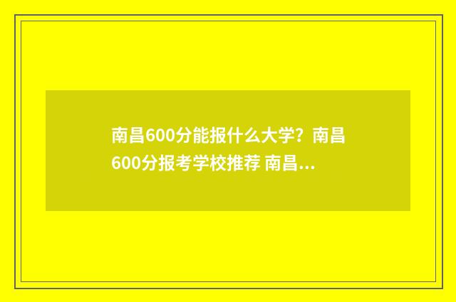 南昌600分能报什么大学？南昌600分报考学校推荐 南昌中考620分能上什么高中
