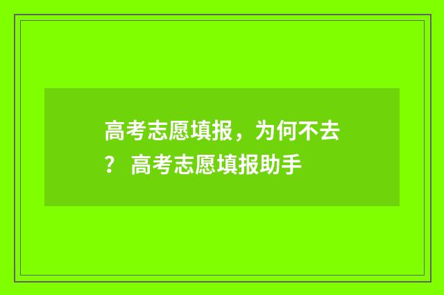 高考志愿填报，为何不去？ 高考志愿填报助手